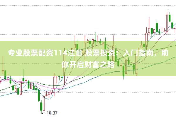 专业股票配资114注意 股票投资：入门指南，助你开启财富之路