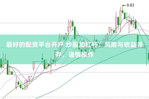 最好的配资平台开户 炒股加杠杆：风险与收益并存，谨慎操作