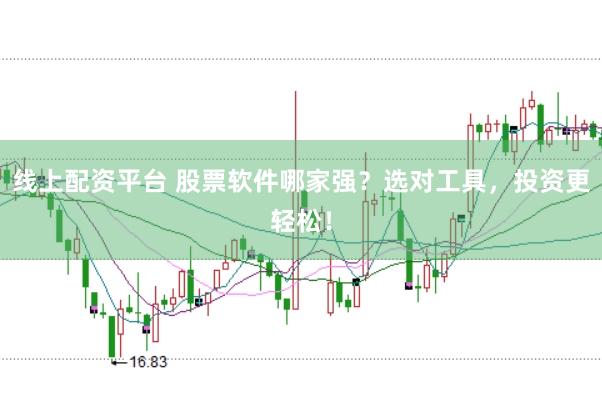 线上配资平台 股票软件哪家强？选对工具，投资更轻松！