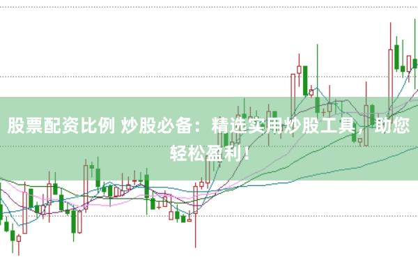 股票配资比例 炒股必备：精选实用炒股工具，助您轻松盈利！