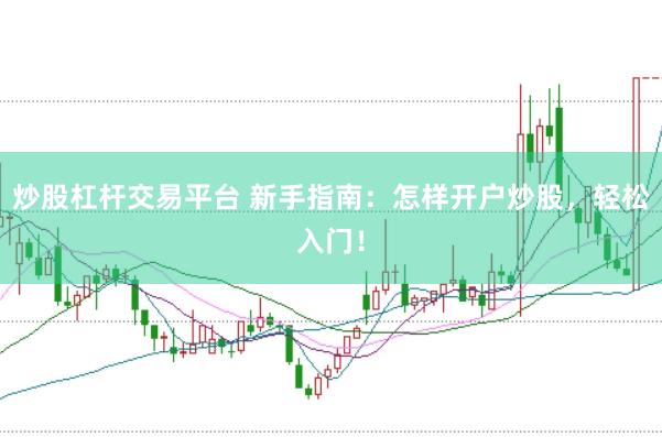 炒股杠杆交易平台 新手指南：怎样开户炒股，轻松入门！
