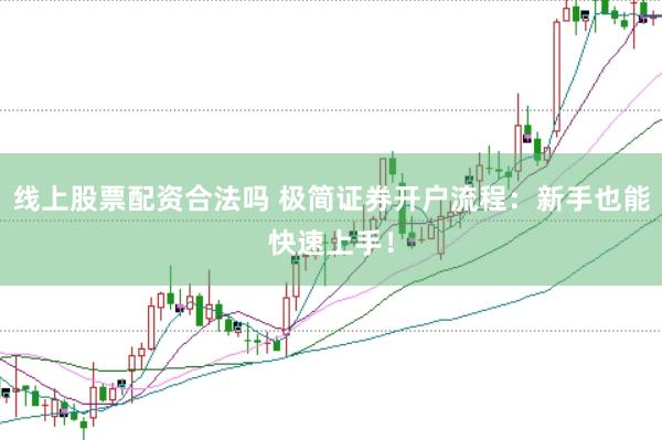 线上股票配资合法吗 极简证券开户流程：新手也能快速上手！