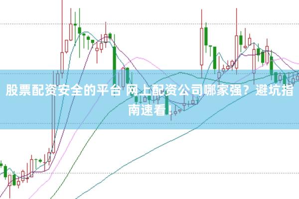 股票配资安全的平台 网上配资公司哪家强？避坑指南速看！