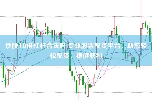 炒股10倍杠杆合法吗 专业股票配资平台，助您轻松配资，稳健获利