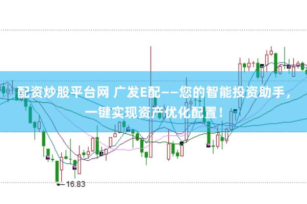 配资炒股平台网 广发E配——您的智能投资助手，一键实现资产优化配置！