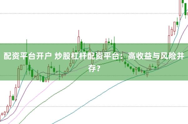 配资平台开户 炒股杠杆配资平台：高收益与风险并存？