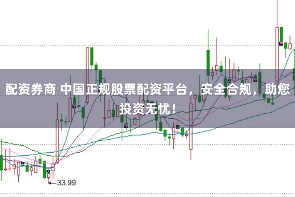 配资券商 中国正规股票配资平台，安全合规，助您投资无忧！