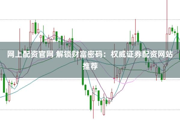 网上配资官网 解锁财富密码：权威证券配资网站推荐