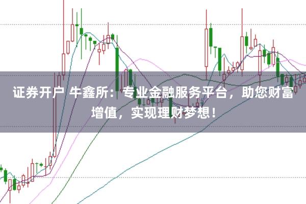 证券开户 牛鑫所：专业金融服务平台，助您财富增值，实现理财梦想！