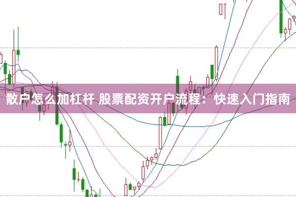 散户怎么加杠杆 股票配资开户流程：快速入门指南
