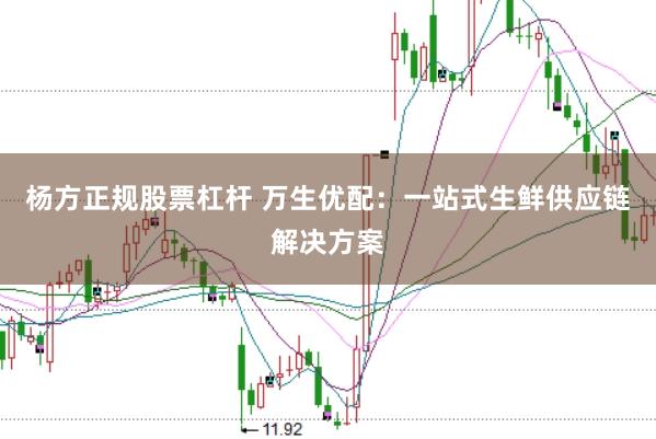 杨方正规股票杠杆 万生优配：一站式生鲜供应链解决方案