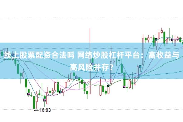 线上股票配资合法吗 网络炒股杠杆平台：高收益与高风险并存？
