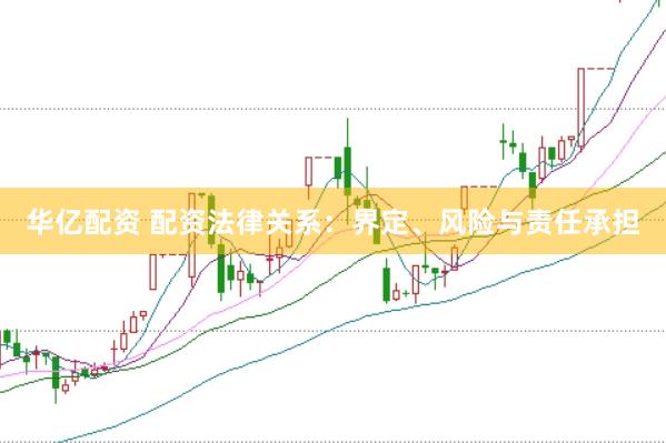 华亿配资 配资法律关系：界定、风险与责任承担