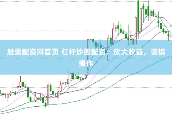 股票配资网首页 杠杆炒股配资：放大收益，谨慎操作