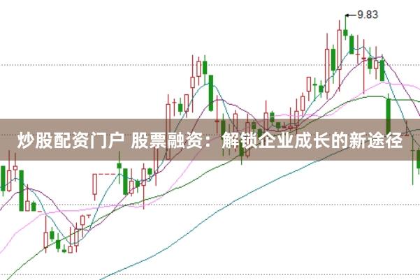 炒股配资门户 股票融资：解锁企业成长的新途径