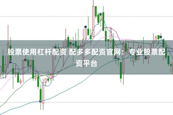 股票使用杠杆配资 配多多配资官网：专业股票配资平台