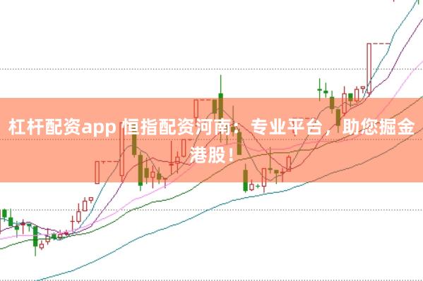 杠杆配资app 恒指配资河南：专业平台，助您掘金港股！