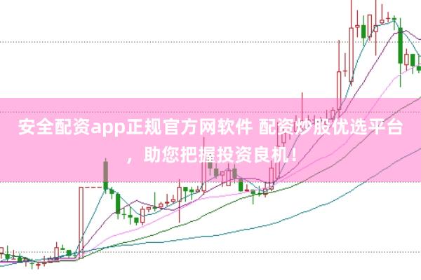 安全配资app正规官方网软件 配资炒股优选平台，助您把握投资良机！