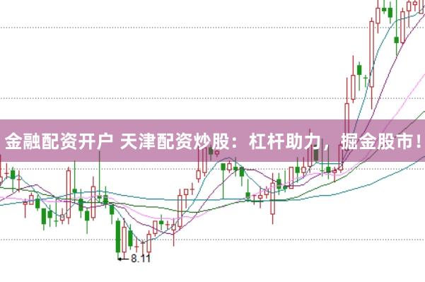 金融配资开户 天津配资炒股：杠杆助力，掘金股市！