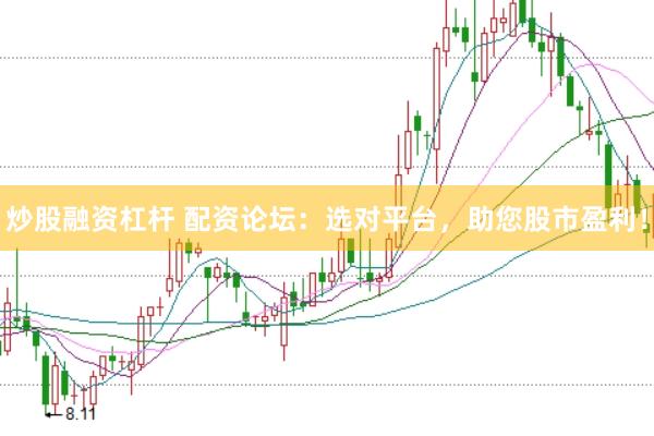 炒股融资杠杆 配资论坛：选对平台，助您股市盈利！