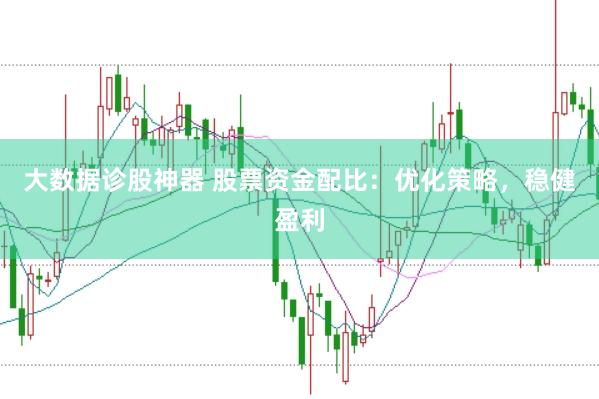 大数据诊股神器 股票资金配比：优化策略，稳健盈利