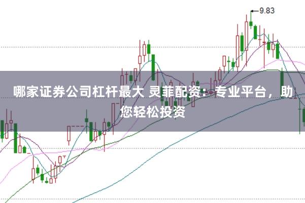 哪家证券公司杠杆最大 灵菲配资：专业平台，助您轻松投资