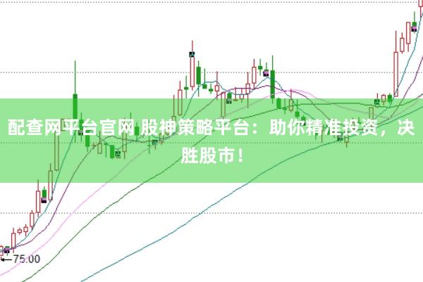 配查网平台官网 股神策略平台：助你精准投资，决胜股市！