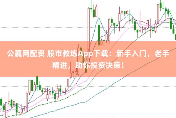 公赢网配资 股市教练App下载：新手入门，老手精进，助你投资决策！