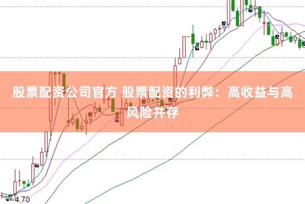 股票配资公司官方 股票配资的利弊：高收益与高风险并存