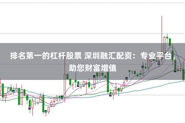 排名第一的杠杆股票 深圳融汇配资：专业平台，助您财富增值