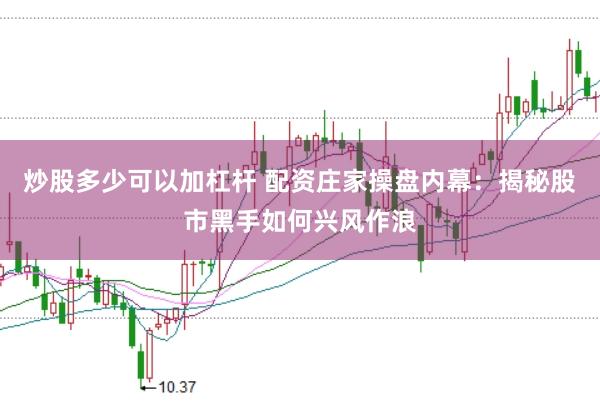 炒股多少可以加杠杆 配资庄家操盘内幕：揭秘股市黑手如何兴风作浪