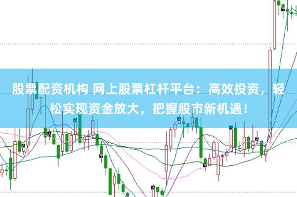 股票配资机构 网上股票杠杆平台：高效投资，轻松实现资金放大，把握股市新机遇！