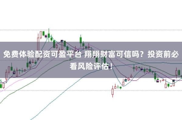 免费体验配资可盈平台 翔翔财富可信吗？投资前必看风险评估！