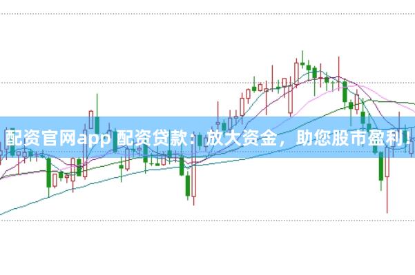 配资官网app 配资贷款：放大资金，助您股市盈利！