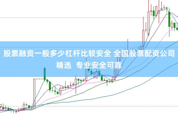 股票融资一般多少杠杆比较安全 全国股票配资公司精选  专业安全可靠