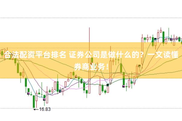 合法配资平台排名 证券公司是做什么的？一文读懂券商业务！