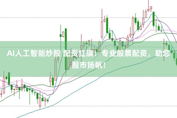 AI人工智能炒股 配资红旗：专业股票配资，助您股市扬帆！