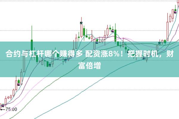 合约与杠杆哪个赚得多 配资涨8%！把握时机，财富倍增