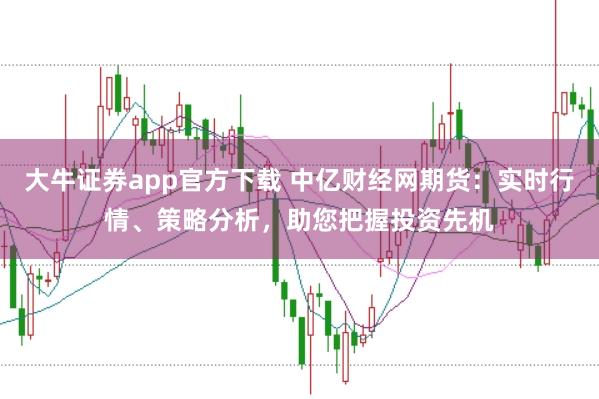 大牛证券app官方下载 中亿财经网期货：实时行情、策略分析，助您把握投资先机