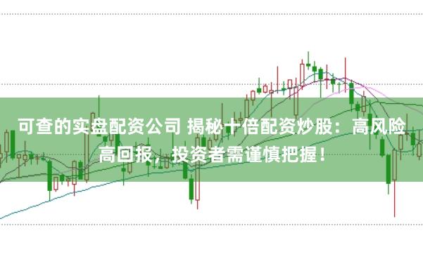 可查的实盘配资公司 揭秘十倍配资炒股：高风险高回报，投资者需谨慎把握！