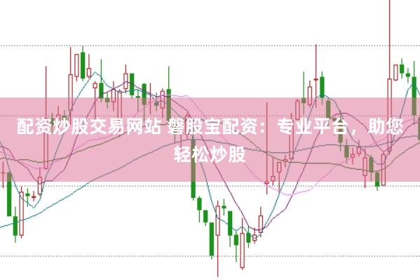 配资炒股交易网站 磐股宝配资：专业平台，助您轻松炒股