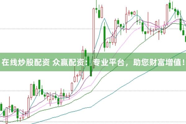 在线炒股配资 众赢配资：专业平台，助您财富增值！