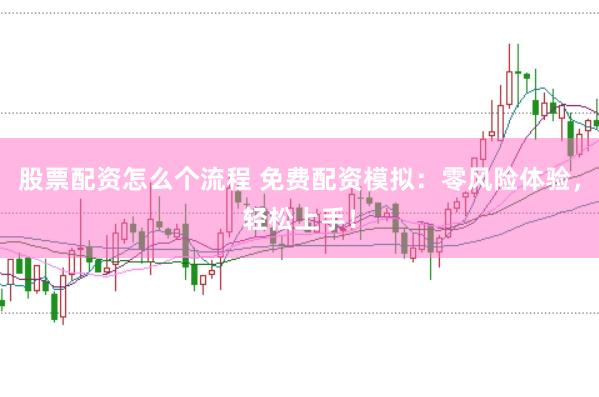 股票配资怎么个流程 免费配资模拟：零风险体验，轻松上手！