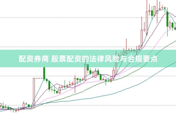 配资券商 股票配资的法律风险与合规要点