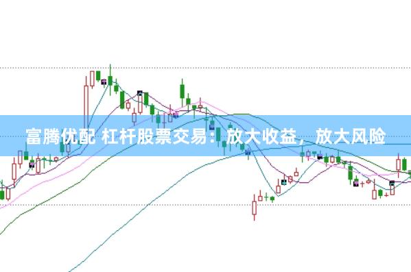 富腾优配 杠杆股票交易：放大收益，放大风险