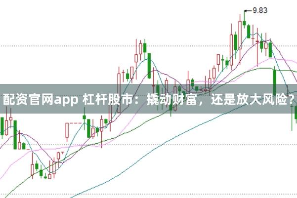 配资官网app 杠杆股市：撬动财富，还是放大风险？