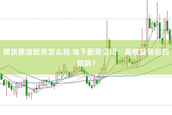 期货原油配资怎么找 地下配资公司：高收益背后的陷阱？