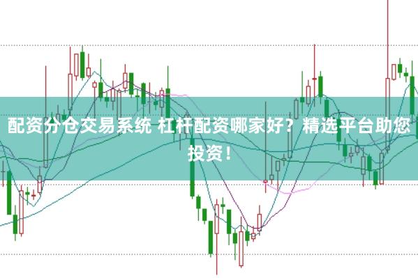 配资分仓交易系统 杠杆配资哪家好？精选平台助您投资！