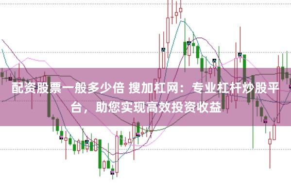 配资股票一般多少倍 搜加杠网：专业杠杆炒股平台，助您实现高效投资收益