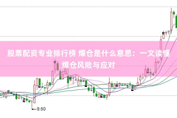 股票配资专业排行榜 爆仓是什么意思：一文读懂爆仓风险与应对